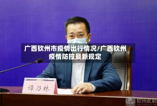 广西钦州市疫情出行情况/广西钦州疫情防控最新规定