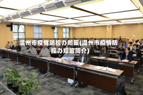 温州市疫情防控办郑策(温州市疫情防控办郑策简介)