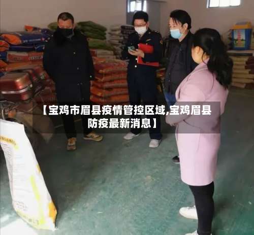 【宝鸡市眉县疫情管控区域,宝鸡眉县防疫最新消息】