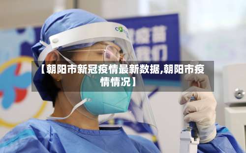 【朝阳市新冠疫情最新数据,朝阳市疫情情况】-第2张图片