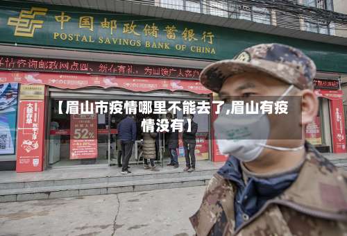 【眉山市疫情哪里不能去了,眉山有疫情没有】
