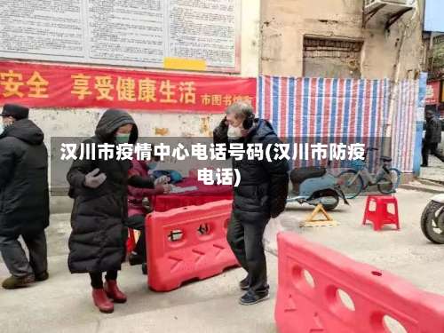 汉川市疫情中心电话号码(汉川市防疫电话)