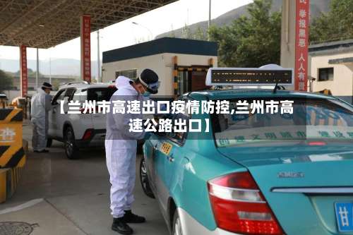 【兰州市高速出口疫情防控,兰州市高速公路出口】-第2张图片