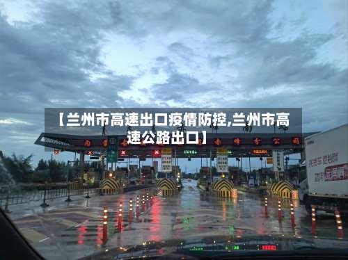 【兰州市高速出口疫情防控,兰州市高速公路出口】