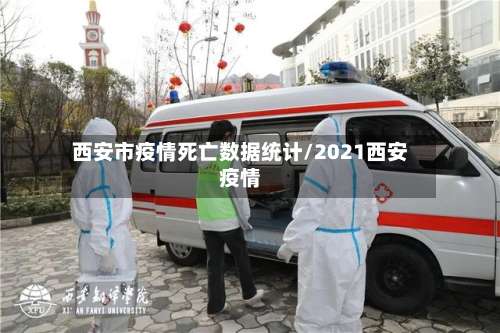 西安市疫情死亡数据统计/2021西安疫情