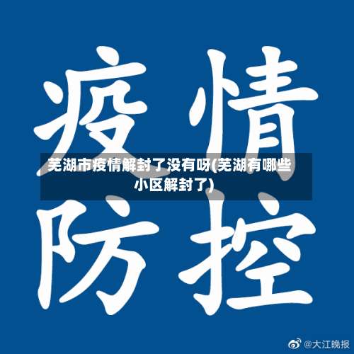 芜湖市疫情解封了没有呀(芜湖有哪些小区解封了)-第2张图片