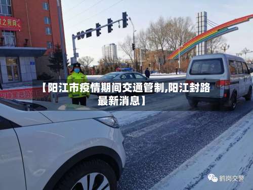 【阳江市疫情期间交通管制,阳江封路最新消息】