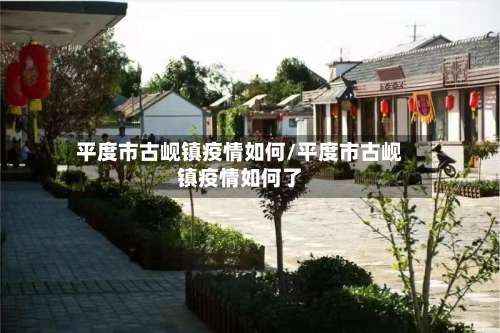 平度市古岘镇疫情如何/平度市古岘镇疫情如何了-第3张图片