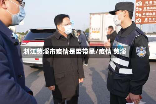 浙江慈溪市疫情是否带星/疫情 慈溪