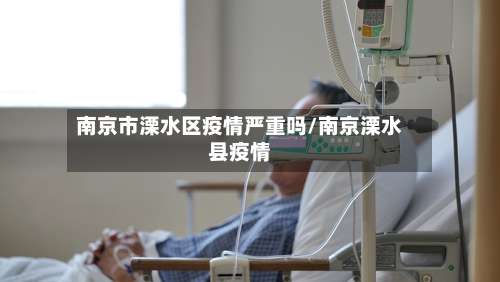 南京市溧水区疫情严重吗/南京溧水县疫情