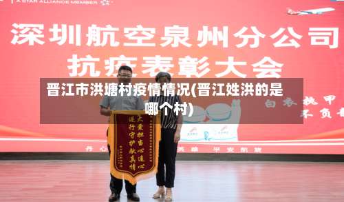晋江市洪塘村疫情情况(晋江姓洪的是哪个村)-第3张图片