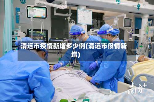 清远市疫情新增多少例(清远市役情新增)-第2张图片
