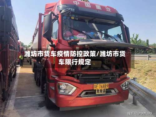 潍坊市货车疫情防控政策/潍坊市货车限行规定-第3张图片