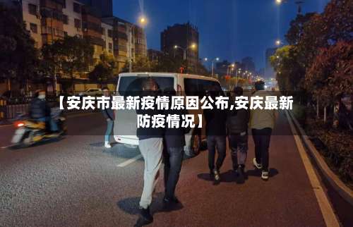 【安庆市最新疫情原因公布,安庆最新防疫情况】
