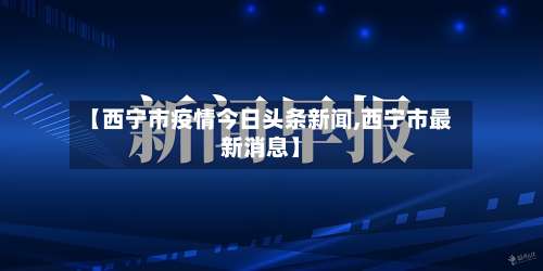【西宁市疫情今日头条新闻,西宁市最新消息】-第2张图片