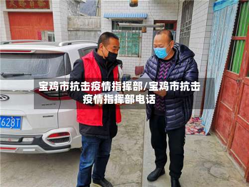 宝鸡市抗击疫情指挥部/宝鸡市抗击疫情指挥部电话