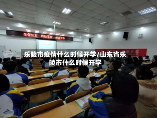 乐陵市疫情什么时候开学/山东省乐陵市什么时候开学