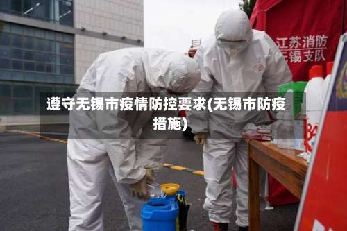 遵守无锡市疫情防控要求(无锡市防疫措施)