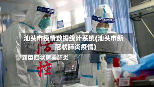 汕头市疫情数据统计系统(汕头市新冠状肺炎疫情)