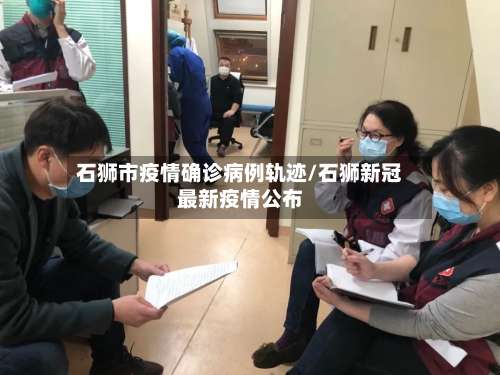 石狮市疫情确诊病例轨迹/石狮新冠最新疫情公布-第2张图片