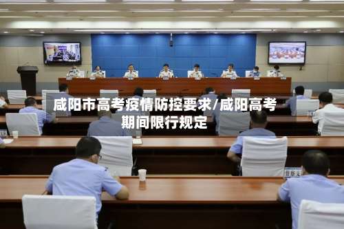 咸阳市高考疫情防控要求/咸阳高考期间限行规定