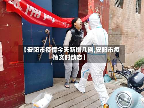 【安阳市疫情今天新增几例,安阳市疫情实时动态】