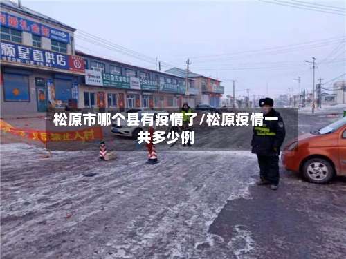 松原市哪个县有疫情了/松原疫情一共多少例