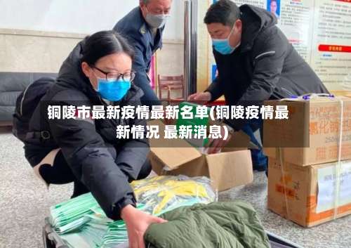 铜陵市最新疫情最新名单(铜陵疫情最新情况 最新消息)