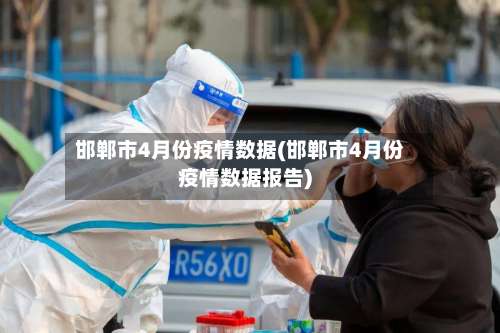 邯郸市4月份疫情数据(邯郸市4月份疫情数据报告)-第3张图片