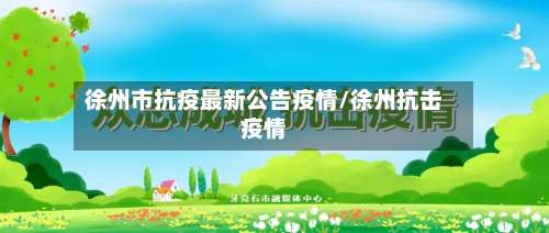 徐州市抗疫最新公告疫情/徐州抗击疫情