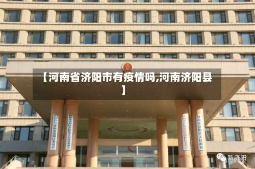 【河南省济阳市有疫情吗,河南济阳县】