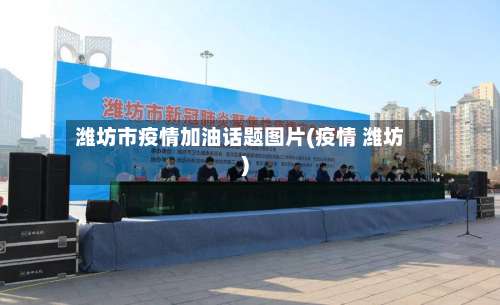 潍坊市疫情加油话题图片(疫情 潍坊)