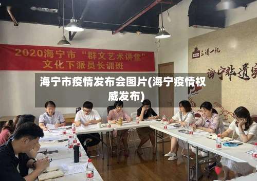 海宁市疫情发布会图片(海宁疫情权威发布)