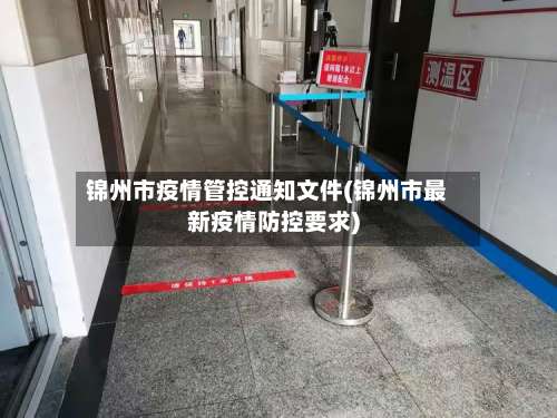 锦州市疫情管控通知文件(锦州市最新疫情防控要求)