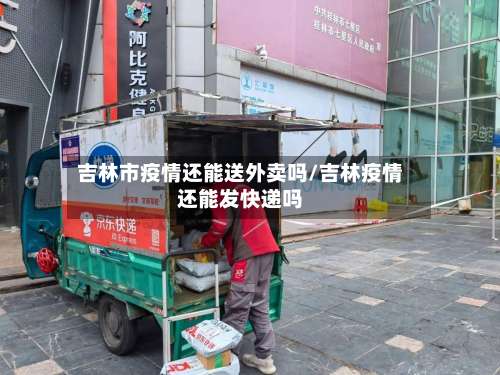 吉林市疫情还能送外卖吗/吉林疫情还能发快递吗
