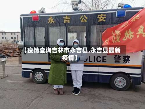 【疫情查询吉林市永吉县,永吉县最新疫情】
