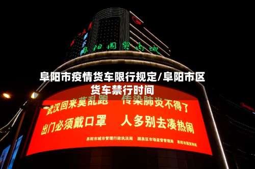 阜阳市疫情货车限行规定/阜阳市区货车禁行时间