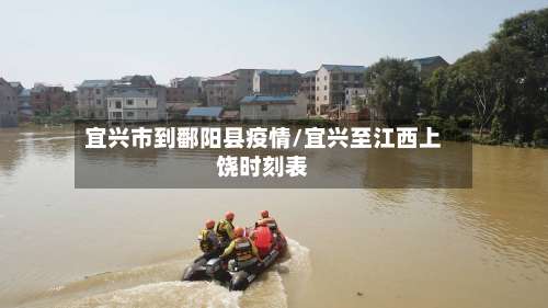 宜兴市到鄱阳县疫情/宜兴至江西上饶时刻表