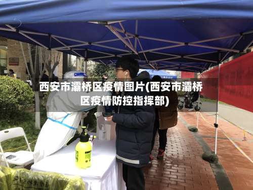 西安市灞桥区疫情图片(西安市灞桥区疫情防控指挥部)-第3张图片