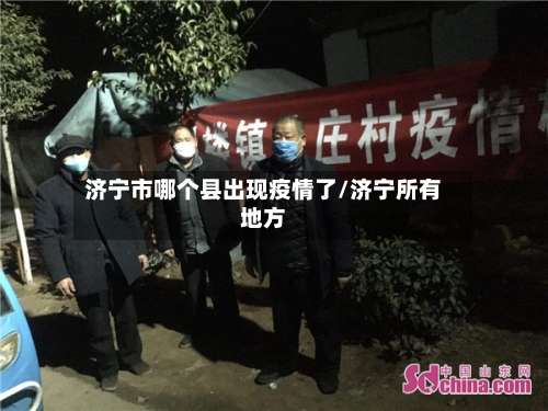 济宁市哪个县出现疫情了/济宁所有地方