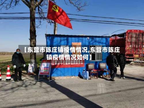 【东营市陈庄镇疫情情况,东营市陈庄镇疫情情况如何】