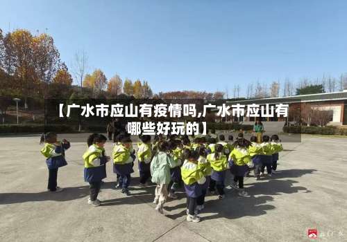 【广水市应山有疫情吗,广水市应山有哪些好玩的】