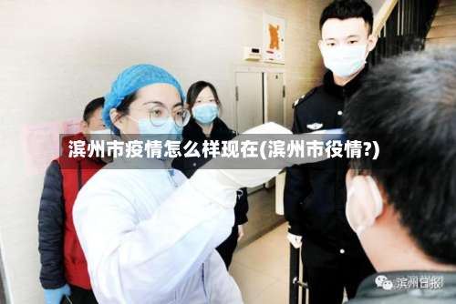 滨州市疫情怎么样现在(滨州市役情?)