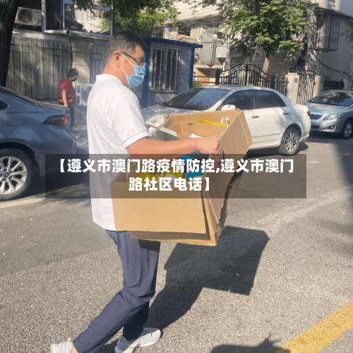 【遵义市澳门路疫情防控,遵义市澳门路社区电话】-第2张图片