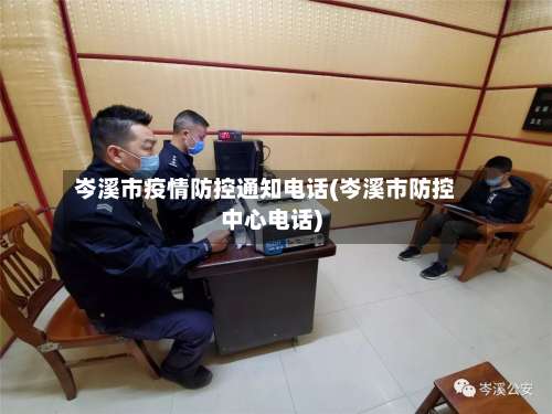 岑溪市疫情防控通知电话(岑溪市防控中心电话)