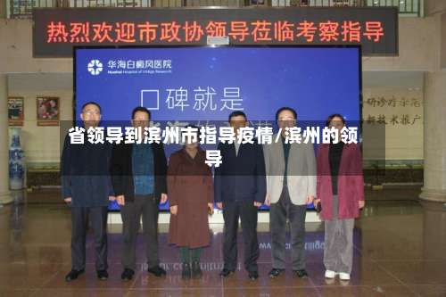 省领导到滨州市指导疫情/滨州的领导-第2张图片