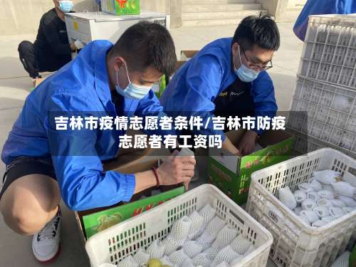 吉林市疫情志愿者条件/吉林市防疫志愿者有工资吗