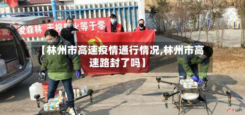 【林州市高速疫情通行情况,林州市高速路封了吗】