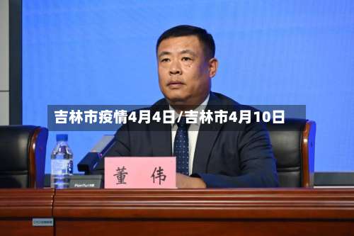 吉林市疫情4月4日/吉林市4月10日