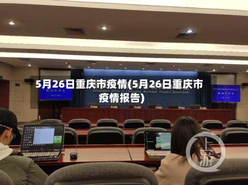 5月26日重庆市疫情(5月26日重庆市疫情报告)-第2张图片